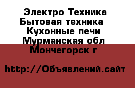 Электро-Техника Бытовая техника - Кухонные печи. Мурманская обл.,Мончегорск г.